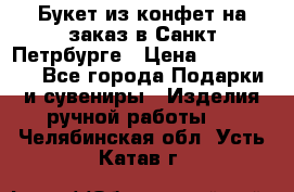 Букет из конфет на заказ в Санкт-Петрбурге › Цена ­ 200-1500 - Все города Подарки и сувениры » Изделия ручной работы   . Челябинская обл.,Усть-Катав г.